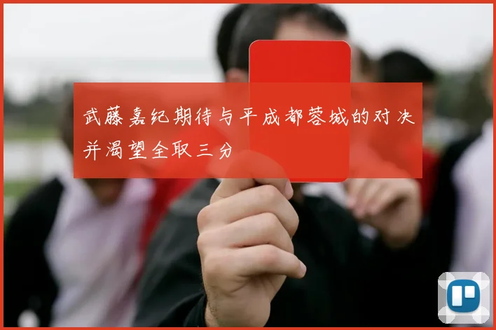 武藤嘉纪期待与平成都蓉城的对决并渴望全取三分