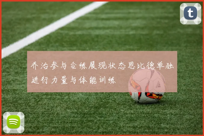 乔治参与合练展现状态恩比德单独进行力量与体能训练