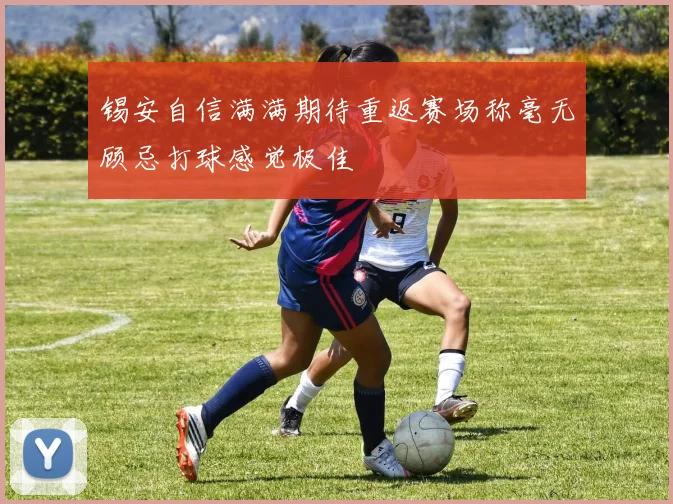 锡安自信满满期待重返赛场称毫无顾忌打球感觉极佳