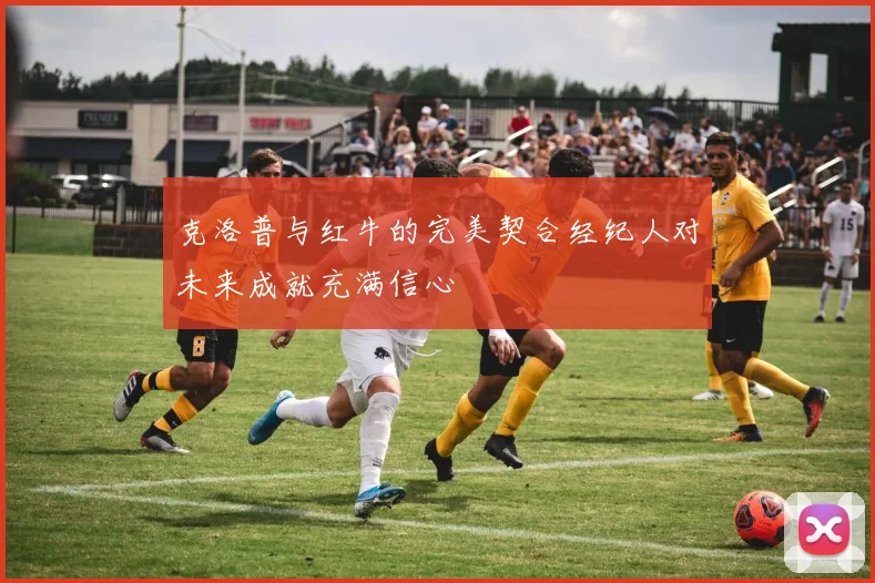 克洛普与红牛的完美契合经纪人对未来成就充满信心