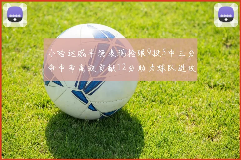 小哈达威半场表现抢眼9投5中三分命中率高效贡献12分助力球队进攻