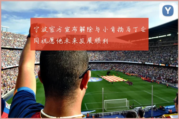 宁波官方宣布解除与小肯扬马丁合同祝愿他未来发展顺利