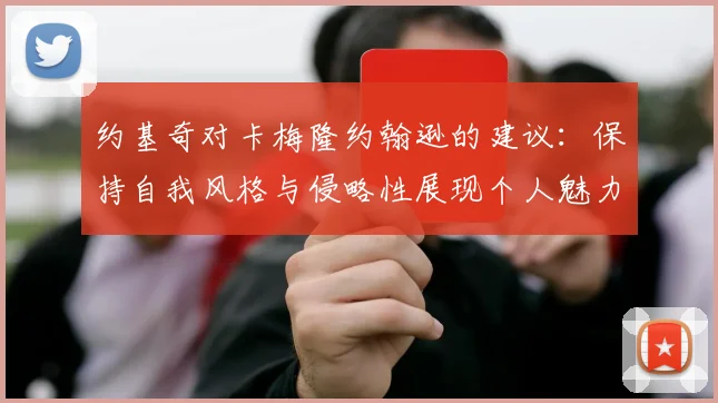 约基奇对卡梅隆约翰逊的建议：保持自我风格与侵略性展现个人魅力