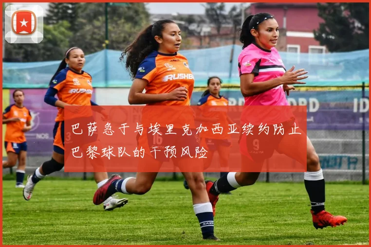 巴萨急于与埃里克加西亚续约防止巴黎球队的干预风险