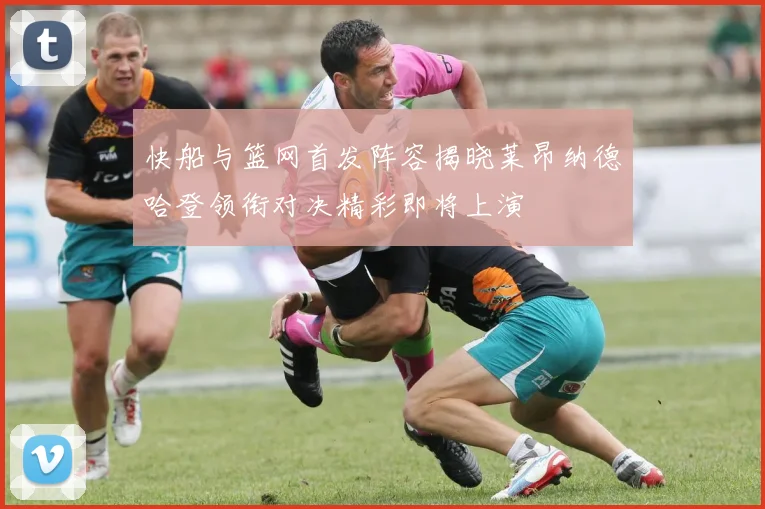 快船与篮网首发阵容揭晓莱昂纳德哈登领衔对决精彩即将上演