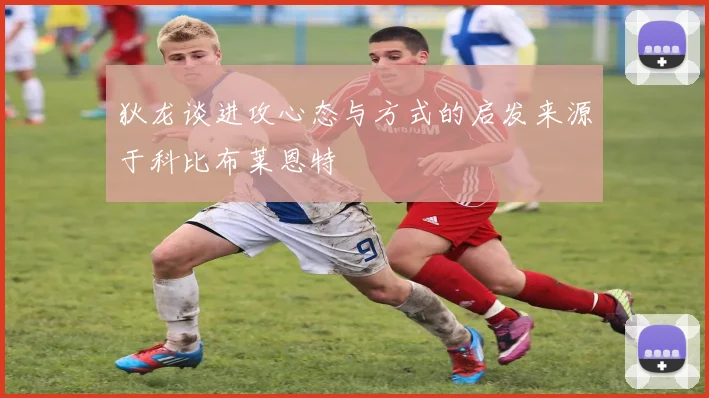 狄龙谈进攻心态与方式的启发来源于科比布莱恩特