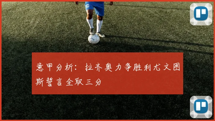 意甲分析：拉齐奥力争胜利尤文图斯誓言全取三分