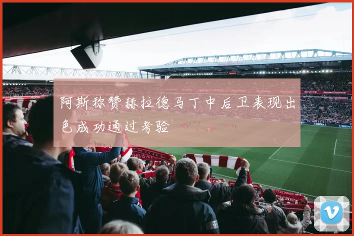 阿斯称赞赫拉德马丁中后卫表现出色成功通过考验