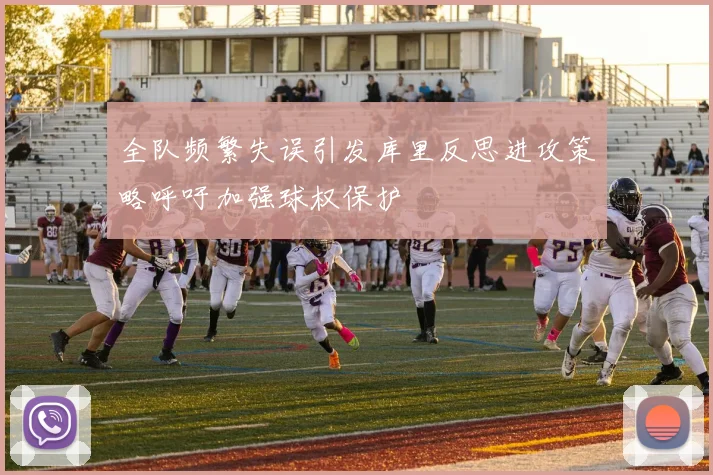 全队频繁失误引发库里反思进攻策略呼吁加强球权保护