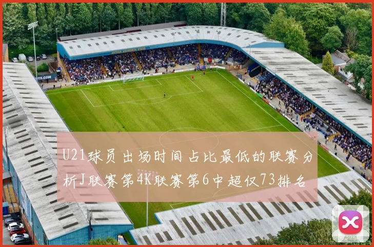 U21球员出场时间占比最低的联赛分析J联赛第4K联赛第6中超仅73排名第9