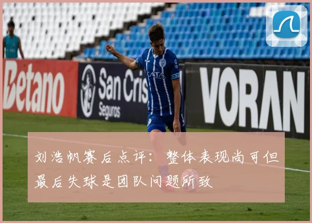 刘浩帆赛后点评：整体表现尚可但最后失球是团队问题所致